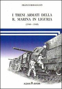 I treni armati della r. marina in Liguria (1940-1945) - Franco Rebagliati - Libro Alzani 2004 | Libraccio.it