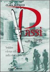 Passi sulla neve. Sestriere e le sue valli nella storia dello ski - Clara Bounous - Libro Alzani 2005 | Libraccio.it