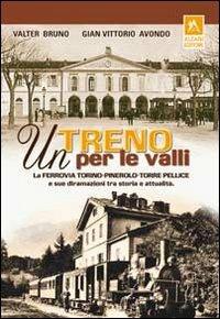 Un treno per le valli. La ferrovia Torino-Pinerolo-Torre Pellice e sue diramazioni tra storia e attualità - Valter Bruno, Gian Vittorio Avondo - Libro Alzani 2006 | Libraccio.it