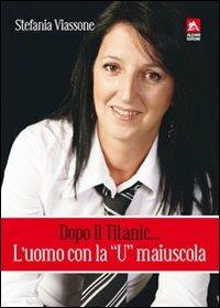 Dopo il Titanic... l'uomo con la «U» maiuscola - Stefania Viassone - Libro Alzani 2011 | Libraccio.it
