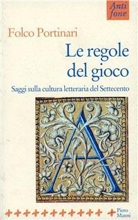 Le regole del gioco. Saggi sulla cultura letteraria del '700 - Folco Portinari - Libro Manni 1999, Antifone | Libraccio.it