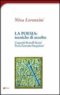 La poesia: tecniche di ascolto. Ungaretti, Rosselli, Sereni, Zanzotto, Sanguineti, Porta - Niva Lorenzini - Libro Manni 2003, Antifone | Libraccio.it