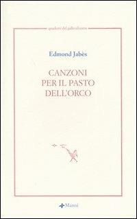 Canzoni per il pasto dell'orco. Testo francese a fronte - Edmond Jabès - Libro Manni 2003, Quaderni del Gallo Silvestre | Libraccio.it
