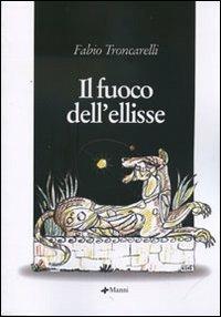 Il fuoco dell'ellisse - Fabio Troncarelli - Libro Manni 2005, Pretesti | Libraccio.it