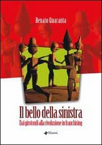Il bello della sinistra. Dai girotondi alla rivoluzione in franchising - Renato Quaranta - Libro Manni 2005 | Libraccio.it