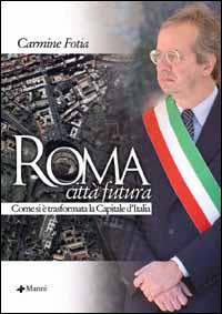 Roma città futura. Come si è trasformata la capitale d'Italia - Carmine Fotia - Libro Manni 2006 | Libraccio.it