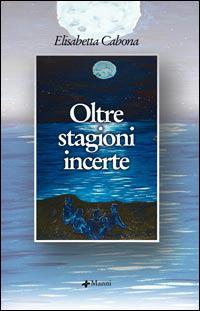 Oltre stagioni incerte - Elisabetta Cabona - Libro Manni 2006, Occasioni | Libraccio.it