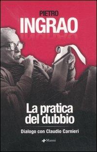 La pratica del dubbio. Dialogo con Claudio Carnieri - Pietro Ingrao, Claudio Carnieri - Libro Manni 2007, Saggi | Libraccio.it