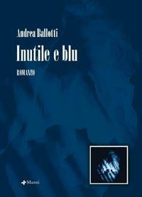 Inutile e blu - Andrea Ballotti - Libro Manni 2007, Occasioni | Libraccio.it