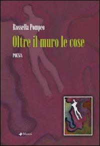 Oltre il muro le cose - Rossella Pompeo - Libro Manni 2007, Occasioni | Libraccio.it