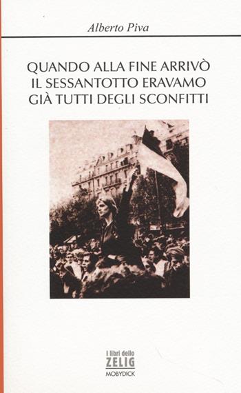 Quando alla fine arrivò il sessantotto eravamo già tutti degli sconfitti - Alberto Piva - Libro Mobydick (Faenza) 2013, I libri dello Zelig | Libraccio.it