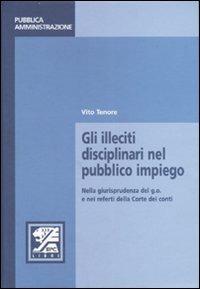 Gli illeciti disciplinari nel pubblico impiego. Nella giurisprudenza del g.o. e nei referti della Corte dei conti - Vito Tenore - Libro EPC 2007, Appalti e pubblica amministrazione | Libraccio.it
