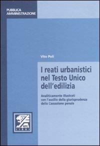 I reati urbanistici nel Testo Unico dell'edilizia. Analiticamente illustrati con l'ausilio della giurisprudenza della Cassazione penale - Vito Poli - Libro EPC 2007, Appalti e pubblica amministrazione | Libraccio.it