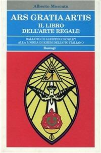Ars gratia artis. Il libro dell'arte regale - Alberto Moscato - Libro BastogiLibri 2004, Biblioteca massonica | Libraccio.it