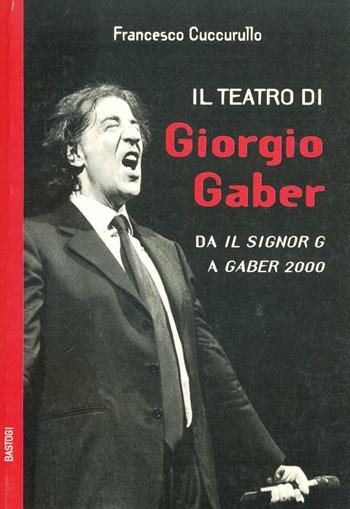 Il teatro di Giorgio Gaber. Da «Il signor G» a «Gaber 2000» - Francesco Cuccurullo - Libro BastogiLibri 2004, Gli aironi | Libraccio.it