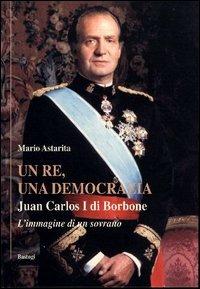 Un re, una democrazia. Juan Carlos I di Borbone - Mario Astarita - Libro BastogiLibri 2004 | Libraccio.it