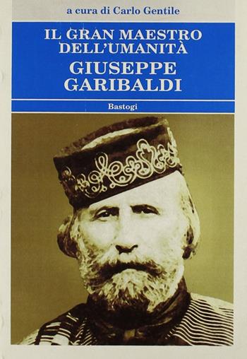 Il gran maestro dell'umanità Giuseppe Garibaldi  - Libro BastogiLibri 2007, Biblioteca massonica | Libraccio.it