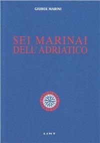 Sei marinai dell'Adriatico - Giubek Marini - Libro Lint Editoriale 2008, Gente di mare | Libraccio.it