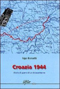 Croazia 1944. Diario di guerra di un diciassettenne - Ugo Borsatti - Libro Lint Editoriale 2015, Il filo | Libraccio.it
