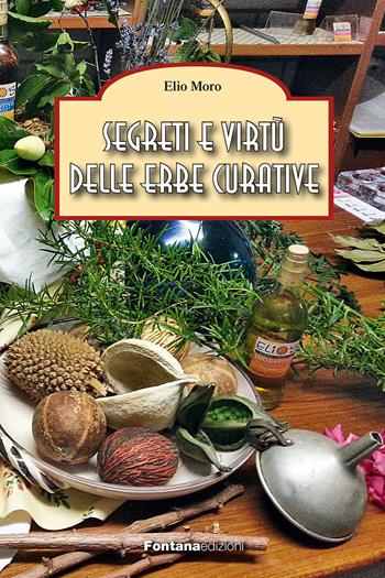 Segreti e virtù delle erbe curative - Elio Moro - Libro Fontana Edizioni 2014 | Libraccio.it