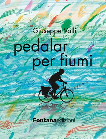 Pedalar per fiumi - Giuseppe Valli - Libro Fontana Edizioni 2014 | Libraccio.it