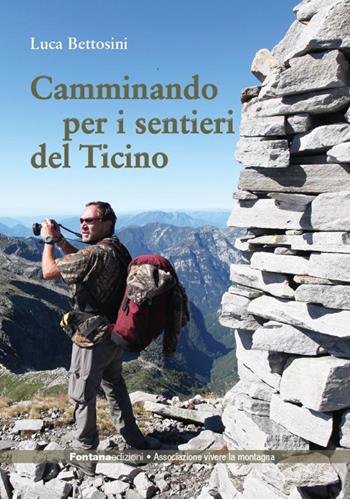 Camminando per i sentieri del Ticino - Luca Bettosini - Libro Fontana Edizioni 2023 | Libraccio.it