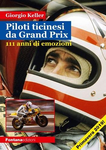 Piloti ticinesi da Grand Prix. 111 anni di emozioni - Giorgio Keller - Libro Fontana Edizioni 2018 | Libraccio.it