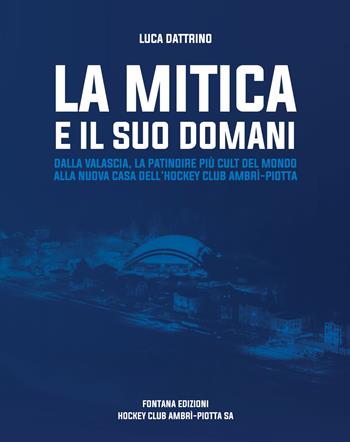 La mitica e il suo domani. Dalla Valascia, la patindire più cult del mondo alla nuova casa dell'hockey club Ambrì-Piotta - Luca Dattrino - Libro Fontana Edizioni 2021 | Libraccio.it