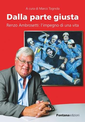 Dalla parte giusta. Renzo Ambrosetti: l'impegno di una vita  - Libro Fontana Edizioni 2021 | Libraccio.it