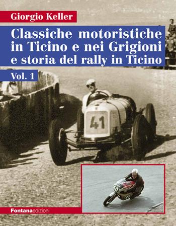 Classiche motoristiche in Ticino e nei Grigioni e storia del rally in Ticino. Vol. 1 - Giorgio Keller - Libro Fontana Edizioni 2022 | Libraccio.it