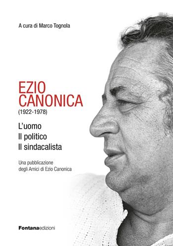 Ezio Canonica (1922-1978). L'uomo il politico il sindacalista  - Libro Fontana Edizioni 2022 | Libraccio.it