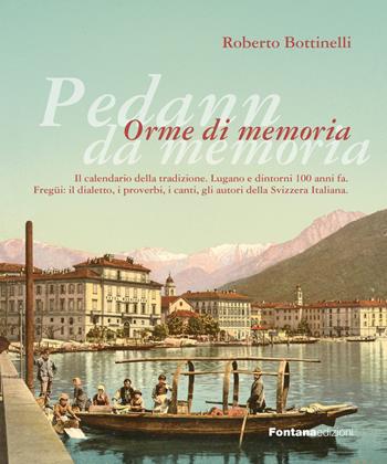 Pedann da memoria. Orme di memoria. Il calendario della tradizione. Lugano e dintorni 100 anni fa. Fregüi: il dialetto, i proverbi, i canti, gli autori della Svizzera italiana - Roberto Bottinelli - Libro Fontana Edizioni 2023 | Libraccio.it