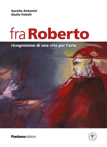 Fra Roberto. Ricognizione di una vita per l'arte - Aurelia Antonini, Giulio Foletti - Libro Fontana Edizioni 2023 | Libraccio.it