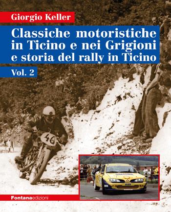 Classiche motoristiche in Ticino e nei Grigioni e storia del rally in Ticino. Vol. 2 - Giorgio Keller - Libro Fontana Edizioni 2024 | Libraccio.it