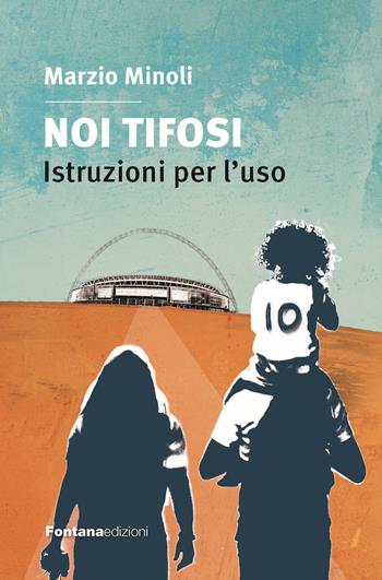 Noi tifosi. Istruzioni per l'uso - Marzio Minoli - Libro Fontana Edizioni 2024 | Libraccio.it