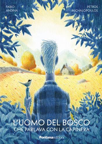 L'uomo del bosco che parlava con la capinera - Fabio Andina, Petros Michalopoulos - Libro Fontana Edizioni 2024 | Libraccio.it