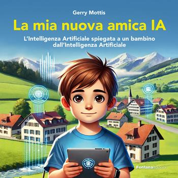 La mia nuova amica IA. L'intelligenza Artificiale spiegata a un bambino dall'Intelligenza Artificiale - Gerry Mottis - Libro Fontana Edizioni 2025 | Libraccio.it