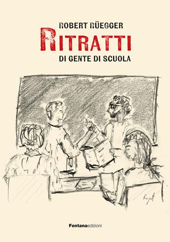 Ritratti di gente di scuola - Robert Rüegger - Libro Fontana Edizioni 2025 | Libraccio.it