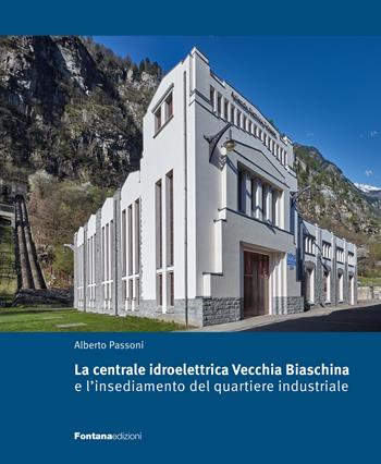 La centrale idroelettrica Vecchia Biaschina e l'insediamento del quartiere industriale - Alberto Passoni - Libro Fontana Edizioni 2025 | Libraccio.it
