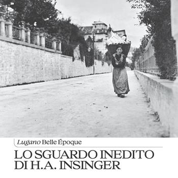 Lo sguardo inedito di H.A. Insinger. Lugano Belle Époque  - Libro Fontana Edizioni 2025 | Libraccio.it