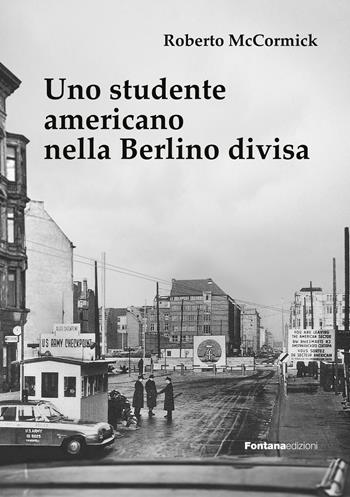 Uno studente americano nella Berlino divisa - Roberto McCormick - Libro Fontana Edizioni 2026 | Libraccio.it