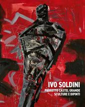 Ivo Soldini. Progetto Castel Grande. Sculture e dipinti. Ediz. illustrata
