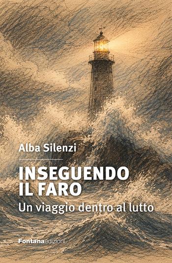 Inseguendo il Faro. Un viaggio dentro al lutto - Alba Silenzi - Libro Fontana Edizioni 2026 | Libraccio.it