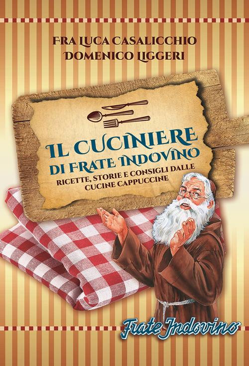 Il cuciniere di Frate Indovino. Ricette, storie e consigli dalle cucine  cappuccine - Luca Casalicchio, Domenico Liggeri 