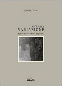 Note sulla variazione. Appunti per una didattica del progetto - Gaetano Cuccia - Libro Grafill 2007, Quaderni | Libraccio.it