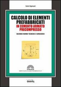 Calcolo di elementi prefabbricati in cemento armato precompresso. Con Contenuto digitale per download e accesso on line - Carlo Sigmund - Libro Grafill 2012 | Libraccio.it