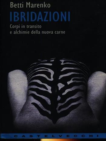 Ibridazioni. Corpi in transito e alchimie della nuova carne - Betti Marenko - Libro Castelvecchi 2003, Contatti | Libraccio.it