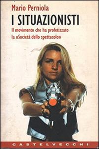 I situazionisti. Il movimento che ha profetizzato la «Società dello spettacolo» - Mario Perniola - Libro Castelvecchi 2003, Contatti | Libraccio.it