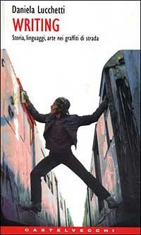 Writing. Storia, linguaggi, arte nei graffiti di strada - Daniela Lucchetti - Libro Castelvecchi 2003, Contatti. Manuali | Libraccio.it