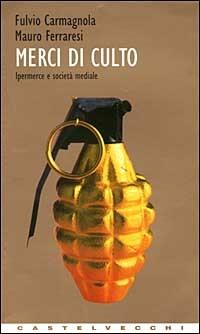 Merci di culto. Ipermerce e società mediale - Fulvio Carmagnola, Mauro Ferraresi - Libro Castelvecchi 2003, Contatti. Manuali | Libraccio.it